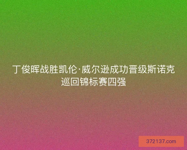 丁俊晖战胜凯伦·威尔逊成功晋级斯诺克巡回锦标赛四强