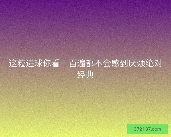 这粒进球你看一百遍都不会感到厌烦绝对经典