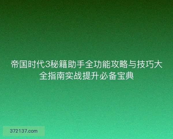 帝国时代3秘籍助手全功能攻略与技巧大全指南实战提升必备宝典