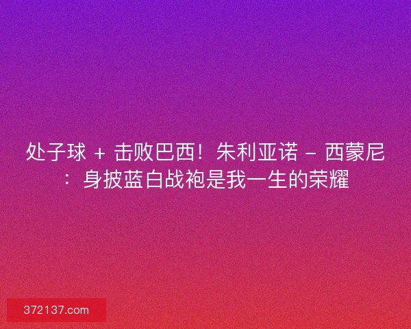 处子球 + 击败巴西！朱利亚诺 - 西蒙尼：身披蓝白战袍是我一生的荣耀