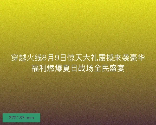 穿越火线8月9日惊天大礼震撼来袭豪华福利燃爆夏日战场全民盛宴 穿越火线8月9日惊天大礼震撼来袭豪华福利燃爆夏日战场全民盛宴