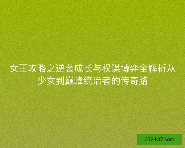 女王攻略之逆袭成长与权谋博弈全解析从少女到巅峰统治者的传奇路 女王攻略之逆袭成长与权谋博弈全解析从少女到巅峰统治者的传奇路
