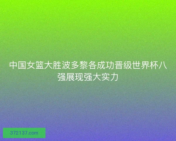 中国女篮大胜波多黎各成功晋级世界杯八强展现强大实力