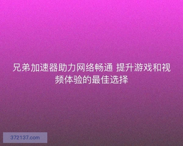 兄弟加速器助力网络畅通 提升游戏和视频体验的最佳选择